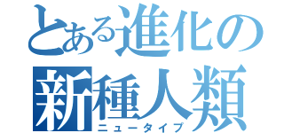 とある進化の新種人類（ニュータイプ）