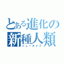 とある進化の新種人類（ニュータイプ）