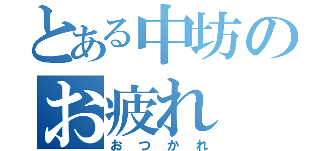 とある中坊のお疲れ（おつかれ）