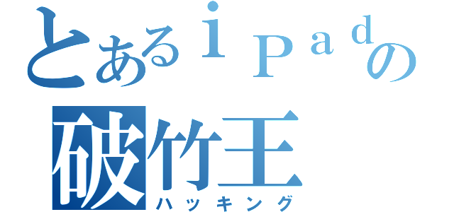 とあるｉＰａｄの破竹王（ハッキング）