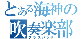 とある海神の吹奏楽部（ブラスバンド）