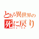 とある異世界の死に戻り（Ｒｅ：ゼロ）