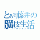 とある藤井の遊技生活（パチンカス）