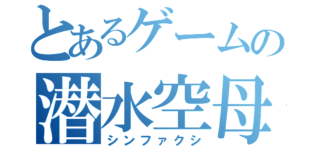 とあるゲームの潜水空母（シンファクシ）