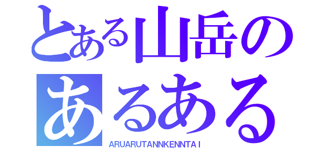 とある山岳のあるある探検隊（ＡＲＵＡＲＵＴＡＮＮＫＥＮＮＴＡＩ）