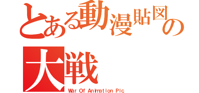 とある動漫貼図の大戦（Ｗａｒ Ｏｆ Ａｎｉｍａｔｉｏｎ Ｐｉｃ．）