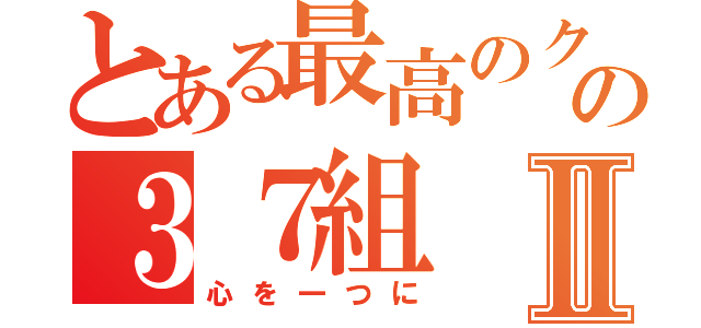 とある最高のクラスの３７組Ⅱ（心を一つに）