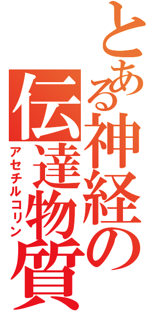 とある神経の伝達物質（アセチルコリン）