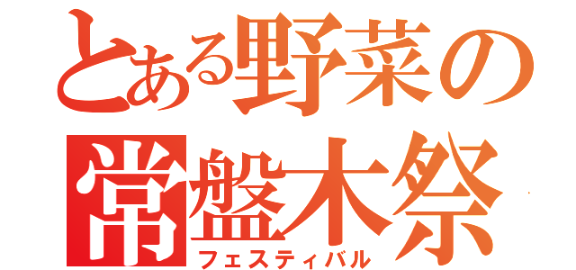 とある野菜の常盤木祭（フェスティバル）