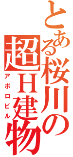 とある桜川の超Ｈ建物（アポロビル）