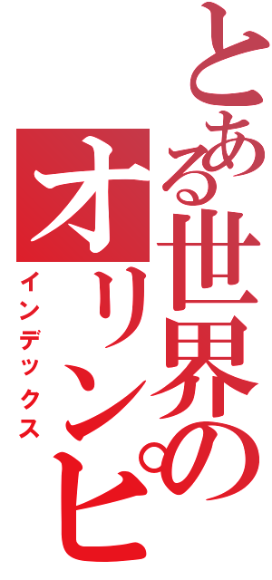 とある世界のオリンピア（インデックス）