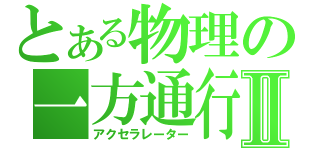 とある物理の一方通行Ⅱ（アクセラレーター）