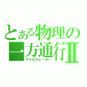 とある物理の一方通行Ⅱ（アクセラレーター）