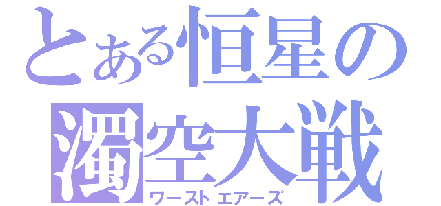 とある恒星の濁空大戦（ワーストエアーズ）