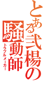 とある弐楊の騒動師Ⅱ（トラブルメーカー）