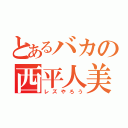 とあるバカの西平人美（レズやろう）