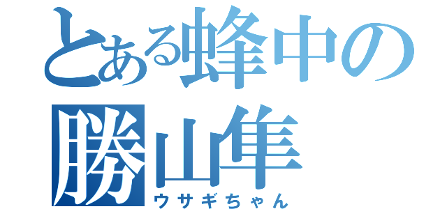 とある蜂中の勝山隼（ウサギちゃん）