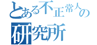 とある不正常人類の研究所（）