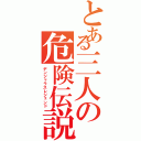 とある三人の危険伝説（デンジャラスレジェンド）