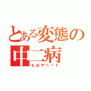 とある変態の中二病（もはやニート）