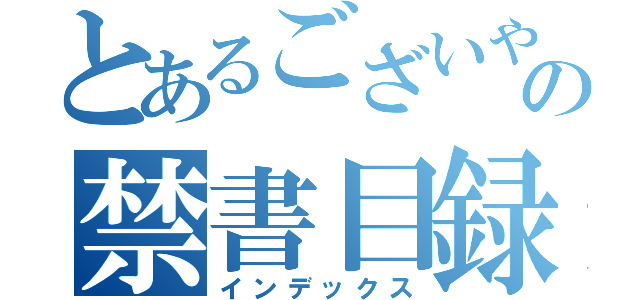 とあるございやすの禁書目録（インデックス）