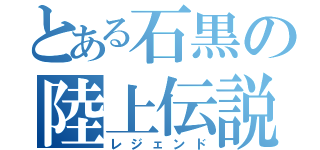 とある石黒の陸上伝説（レジェンド）