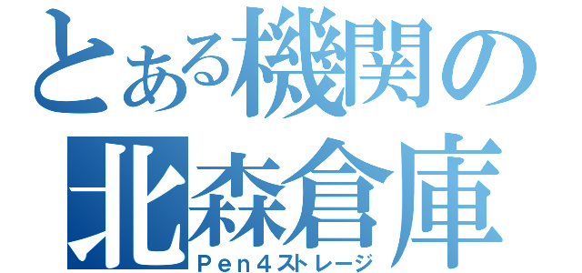 とある機関の北森倉庫（Ｐｅｎ４ストレージ）