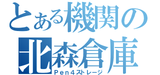 とある機関の北森倉庫（Ｐｅｎ４ストレージ）