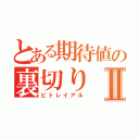 とある期待値の裏切りⅡ（ビトレイアル）