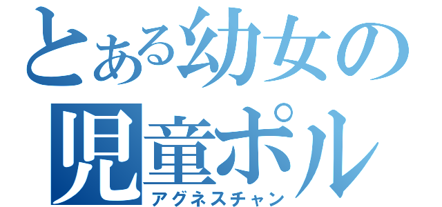 とある幼女の児童ポルノ（アグネスチャン）