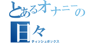 とあるオナニーの日々（ティッシュボックス）