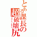 とある課長の超破壊尻（コワレールガン）