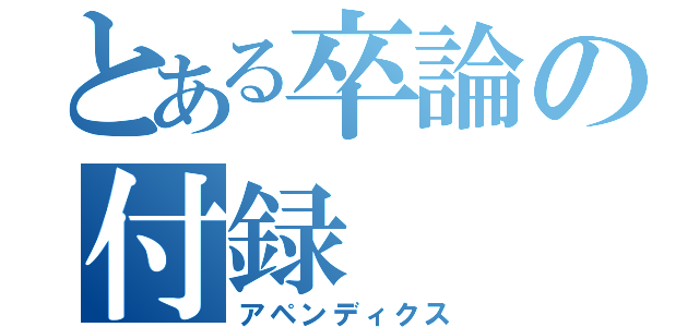 とある卒論の付録（アペンディクス）