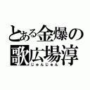 とある金爆の歌広場淳（じゅんじゅん）