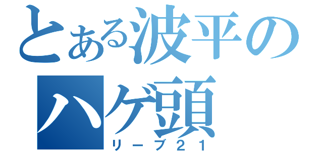 とある波平のハゲ頭（リーブ２１）