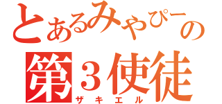 とあるみやぴーの第３使徒（ザキエル）