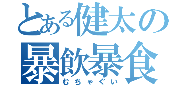 とある健太の暴飲暴食（むちゃぐい）