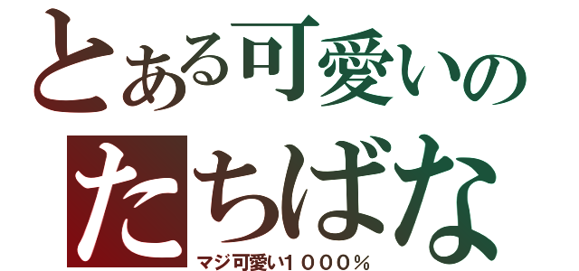 とある可愛いのたちばな（マジ可愛い１０００％）