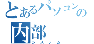 とあるパソコンの内部（システム）