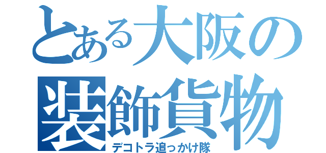 とある大阪の装飾貨物（デコトラ追っかけ隊）