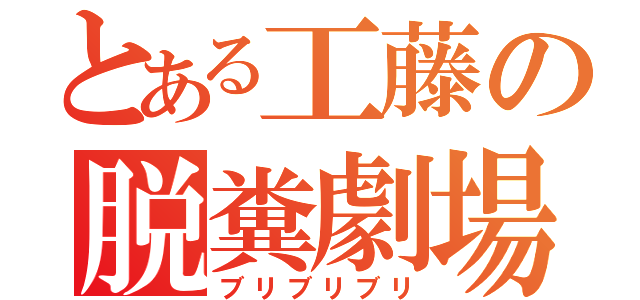 とある工藤の脱糞劇場（ブリブリブリ）