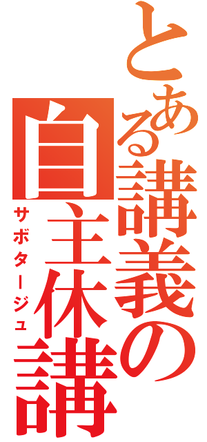 とある講義の自主休講（サボタージュ）