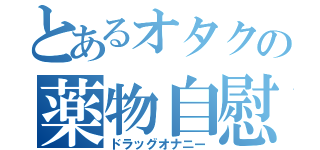 とあるオタクの薬物自慰（ドラッグオナニー）