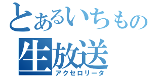 とあるいちもりの生放送（アクセロリータ）