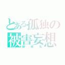 とある孤独の被害妄想（御夜私）