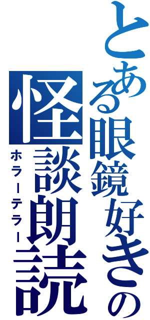 とある眼鏡好きの怪談朗読（ホラーテラー）