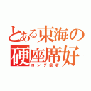 とある東海の硬座席好き（ロング信者）