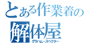 とある作業着の解体屋（グラハム・スペクター）