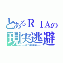 とあるＲＩＡの現実逃避（━━厨二病卒業編━━）