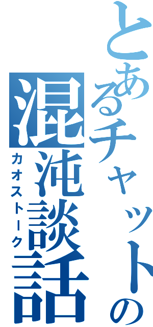 とあるチャットの混沌談話（カオストーク）